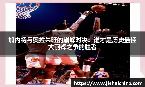 加内特与奥拉朱旺的巅峰对决：谁才是历史最佳大前锋之争的胜者