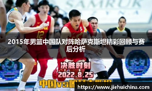 2015年男篮中国队对阵哈萨克斯坦精彩回顾与赛后分析