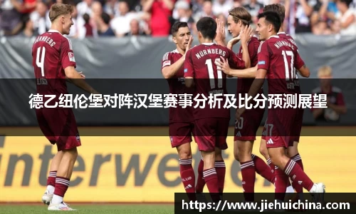 德乙纽伦堡对阵汉堡赛事分析及比分预测展望